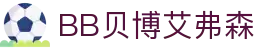 中国·BB贝博艾弗森(股份)有限公司-官方网站